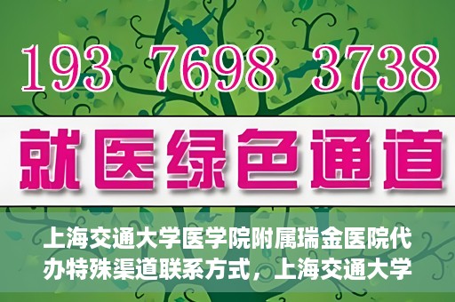 上海交通大学医学院附属瑞金医院代办特殊渠道联系方式，上海交通大学瑞金医院特殊渠道联系方式代办服务解析