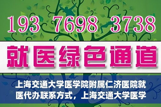 上海交通大学医学院附属仁济医院就医代办联系方式，上海交通大学医学院附属仁济医院就医代办服务联系方式详解