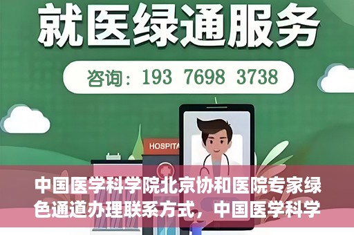 中国医学科学院北京协和医院专家绿色通道办理联系方式，中国医学科学院北京协和医院专家绿色通道办理指南及联系方式
