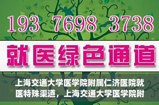 上海交通大学医学院附属仁济医院就医特殊渠道，上海交通大学医学院附属仁济医院特殊就医渠道解析