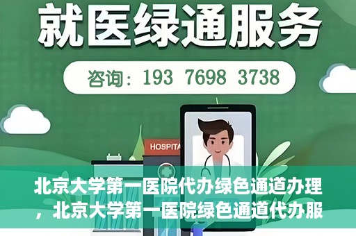 北京大学第一医院代办绿色通道办理，北京大学第一医院绿色通道代办服务详解