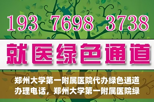 郑州大学第一附属医院代办绿色通道办理电话，郑州大学第一附属医院绿色通道办理电话及代办服务详解