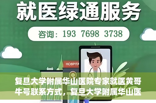 复旦大学附属华山医院专家就医黄哥牛号联系方式，复旦大学附属华山医院专家黄哥牛号联系方式解析