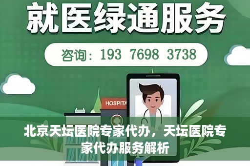 北京天坛医院专家代办，天坛医院专家代办服务解析