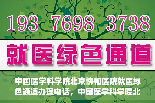 中国医学科学院北京协和医院就医绿色通道办理电话，中国医学科学院北京协和医院就医绿色通道咨询热线