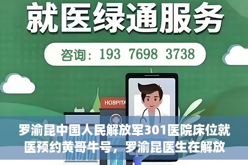 罗渝昆中国人民解放军301医院床位就医预约黄哥牛号，罗渝昆医生在解放军301医院的床位预约就医攻略，黄哥就医牛号助你轻松预约