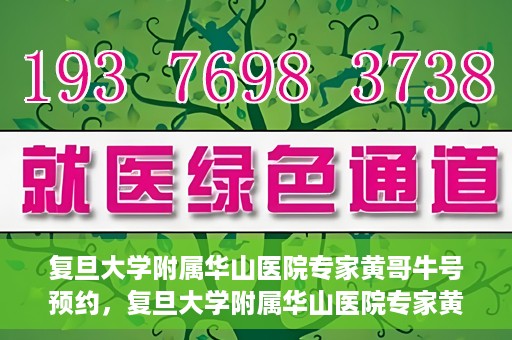 复旦大学附属华山医院专家黄哥牛号预约，复旦大学附属华山医院专家黄哥牛号预约攻略解析