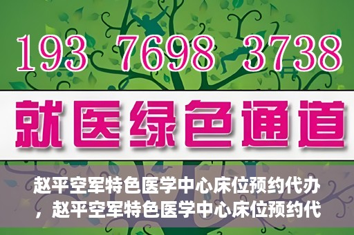 赵平空军特色医学中心床位预约代办，赵平空军特色医学中心床位预约代办服务详解
