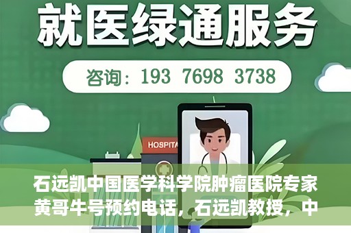 石远凯中国医学科学院肿瘤医院专家黄哥牛号预约电话，石远凯教授，中国医学科学院肿瘤医院专家挂号预约攻略及黄哥牛号联系电话揭秘