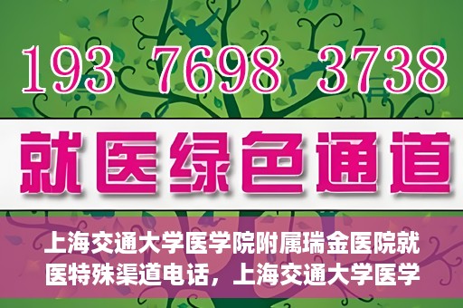 上海交通大学医学院附属瑞金医院就医特殊渠道电话，上海交通大学医学院附属瑞金医院特殊渠道就医电话服务详解