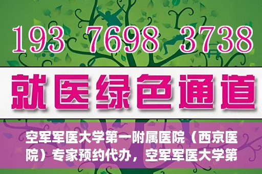 空军军医大学第一附属医院（西京医院）专家预约代办，空军军医大学第一附属医院（西京医院）专家预约代办服务详解