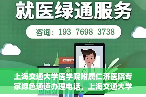 上海交通大学医学院附属仁济医院专家绿色通道办理电话，上海交通大学医学院附属仁济医院专家绿色通道服务热线电话公布