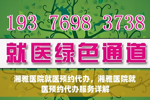 湘雅医院就医预约代办，湘雅医院就医预约代办服务详解