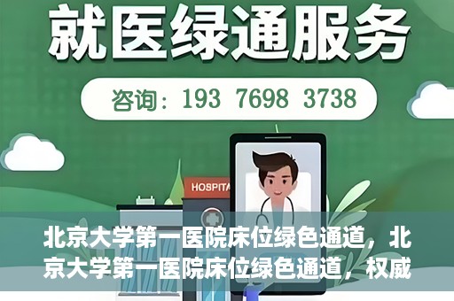 北京大学第一医院床位绿色通道，北京大学第一医院床位绿色通道，权威医疗资源的特殊通道揭秘