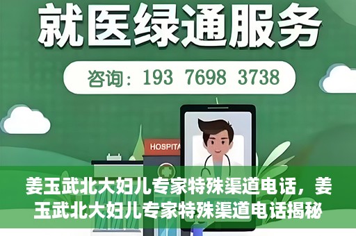 姜玉武北大妇儿专家特殊渠道电话，姜玉武北大妇儿专家特殊渠道电话揭秘