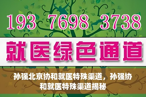 孙强北京协和就医特殊渠道，孙强协和就医特殊渠道揭秘