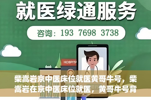 柴嵩岩京中医床位就医黄哥牛号，柴嵩岩在京中医床位就医，黄哥牛号背后的故事
