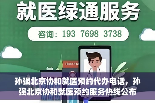 孙强北京协和就医预约代办电话，孙强北京协和就医预约服务热线公布