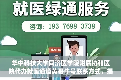 华中科技大学同济医学院附属协和医院代办就医通道黄哥牛号联系方式，揭秘华中科技大学同济医学院附属协和医院代办就医通道，黄哥牛号联系方式及操作内幕揭秘
