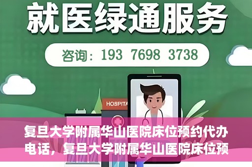 复旦大学附属华山医院床位预约代办电话，复旦大学附属华山医院床位预约代办联系方式