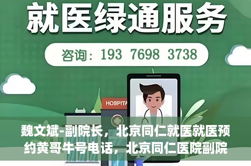 魏文斌-副院长，北京同仁就医就医预约黄哥牛号电话，北京同仁医院副院长魏文斌，就医预约背后的故事与黄哥牛号电话揭秘