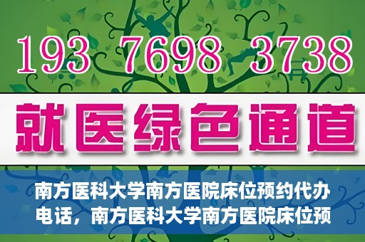 南方医科大学南方医院床位预约代办电话，南方医科大学南方医院床位预约代办服务热线