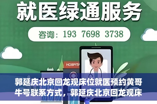 郭延庆北京回龙观床位就医预约黄哥牛号联系方式，郭延庆北京回龙观床位预约就医攻略，黄哥牛号联系方式揭秘