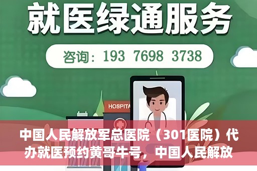 中国人民解放军总医院（301医院）代办就医预约黄哥牛号，中国人民解放军总医院（301医院）黄哥牛号就医预约代办服务解析