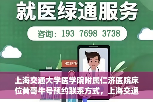 上海交通大学医学院附属仁济医院床位黄哥牛号预约联系方式，上海交通大学医学院附属仁济医院床位预约联系方式及黄哥牛号预约指南