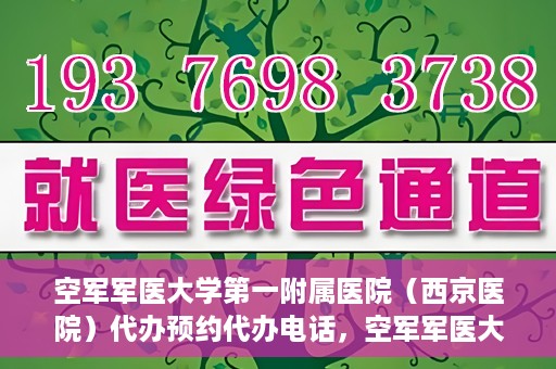 空军军医大学第一附属医院（西京医院）代办预约代办电话，空军军医大学第一附属医院（西京医院）预约电话及代办服务详解