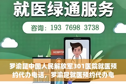罗渝昆中国人民解放军301医院就医预约代办电话，罗渝昆就医预约代办电话揭秘，中国人民解放军301医院预约攻略