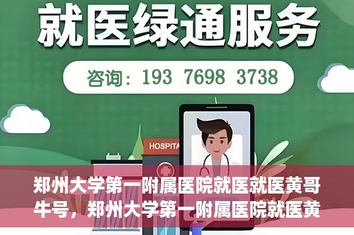 郑州大学第一附属医院就医就医黄哥牛号，郑州大学第一附属医院就医黄哥牛号，就医新体验与医疗创新力量