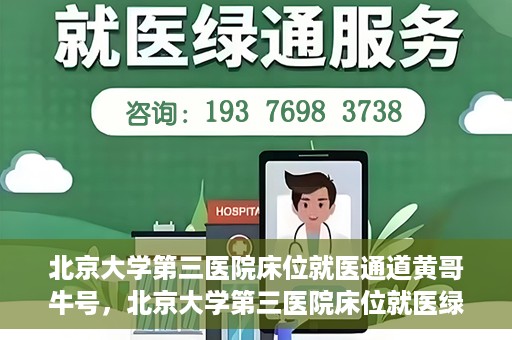 北京大学第三医院床位就医通道黄哥牛号，北京大学第三医院床位就医绿色通道，黄哥牛号行动启动