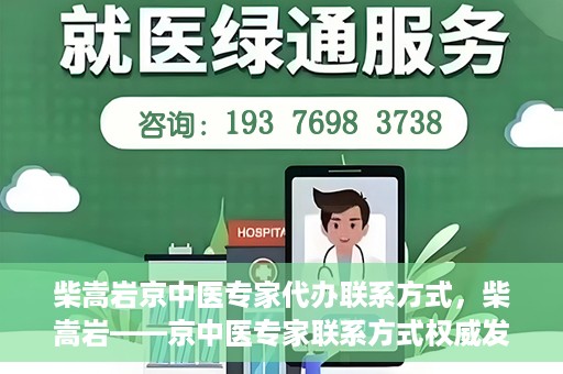 柴嵩岩京中医专家代办联系方式，柴嵩岩——京中医专家联系方式权威发布