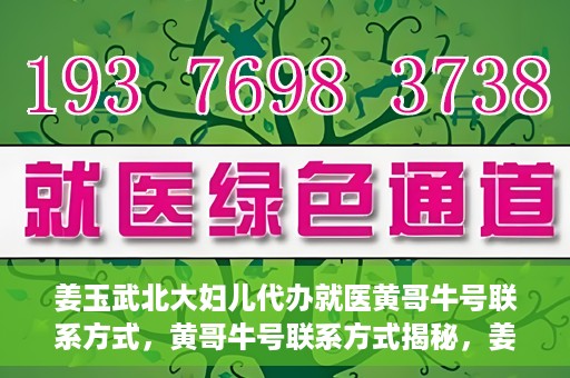 姜玉武北大妇儿代办就医黄哥牛号联系方式，黄哥牛号联系方式揭秘，姜玉武教授在北大妇儿医院的便捷就医服务
