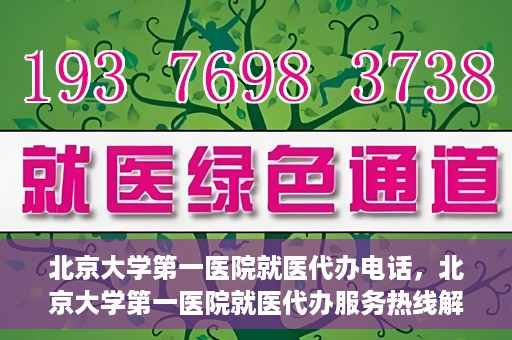 北京大学第一医院就医代办电话，北京大学第一医院就医代办服务热线解析