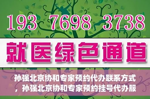 孙强北京协和专家预约代办联系方式，孙强北京协和专家预约挂号代办服务联系方式揭秘