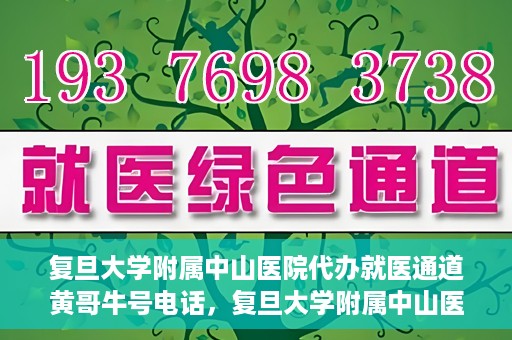 复旦大学附属中山医院代办就医通道黄哥牛号电话，复旦大学附属中山医院就医通道代办服务黄哥牛号联系电话揭秘