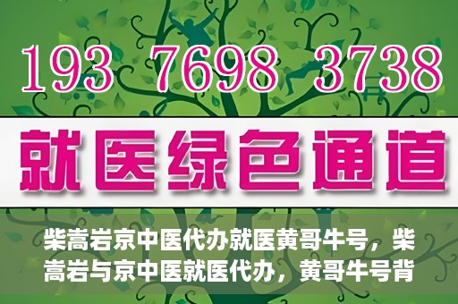 柴嵩岩京中医代办就医黄哥牛号，柴嵩岩与京中医就医代办，黄哥牛号背后的故事
