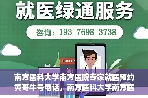 南方医科大学南方医院专家就医预约黄哥牛号电话，南方医科大学南方医院专家预约挂号热线，黄哥牛号预约电话详解