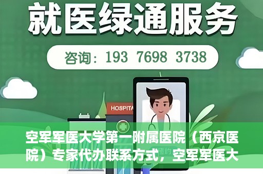空军军医大学第一附属医院（西京医院）专家代办联系方式，空军军医大学第一附属医院（西京医院）专家联系热线及代办服务解析