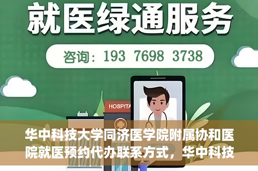 华中科技大学同济医学院附属协和医院就医预约代办联系方式，华中科技大学同济医学院附属协和医院就医预约代办服务联系方式解析