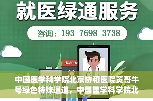 中国医学科学院北京协和医院黄哥牛号绿色特殊通道，中国医学科学院北京协和医院黄哥牛号，绿色特殊通道开启健康之门