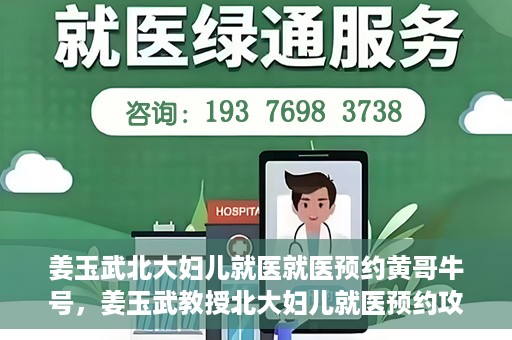 姜玉武北大妇儿就医就医预约黄哥牛号，姜玉武教授北大妇儿就医预约攻略，黄哥牛号助您轻松挂号就医