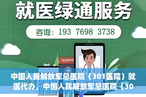 中国人民解放军总医院（301医院）就医代办，中国人民解放军总医院（301医院）就医代办服务详解