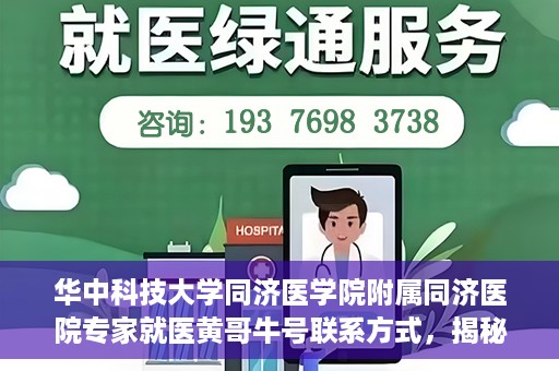 华中科技大学同济医学院附属同济医院专家就医黄哥牛号联系方式，揭秘黄哥牛号背后的专家，华中科技大学同济医院同济医院专家就医攻略与联系方式揭秘