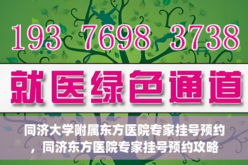 同济大学附属东方医院专家挂号预约，同济东方医院专家挂号预约攻略