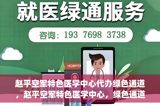 赵平空军特色医学中心代办绿色通道，赵平空军特色医学中心，绿色通道代办服务启动