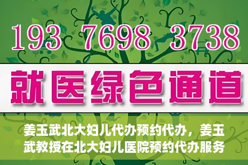 姜玉武北大妇儿代办预约代办，姜玉武教授在北大妇儿医院预约代办服务详解