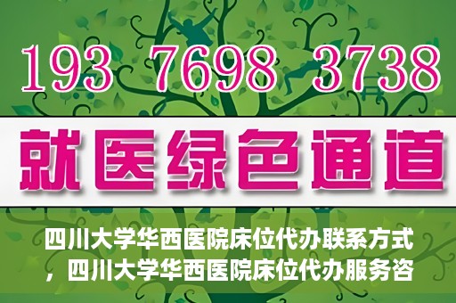 四川大学华西医院床位代办联系方式，四川大学华西医院床位代办服务咨询热线